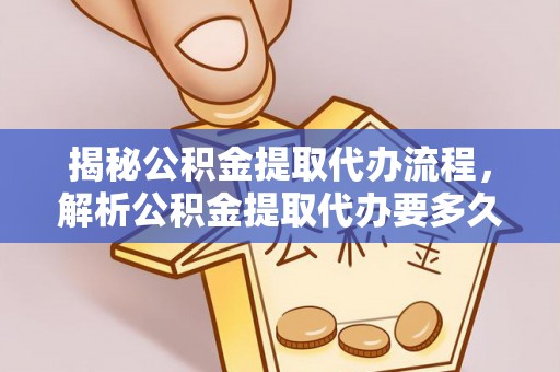 察右后旗揭秘公积金提取代办流程，解析公积金提取代办要多久的真相