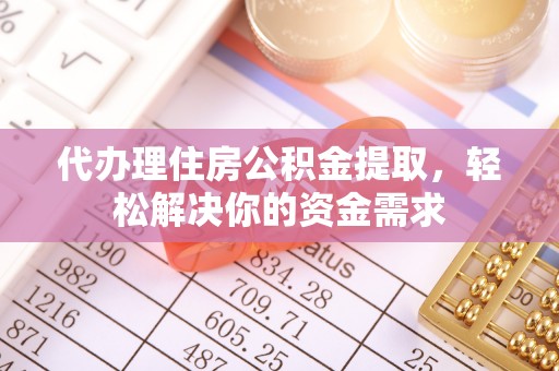 察右后旗代办理住房公积金提取，轻松解决你的资金需求