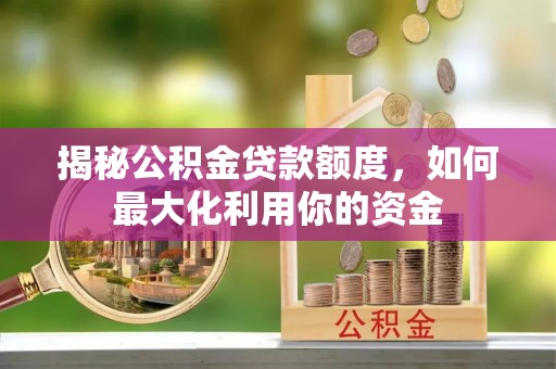 察右后旗揭秘公积金贷款额度，如何最大化利用你的资金