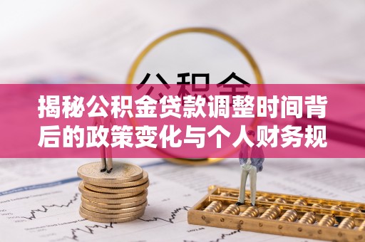 察右后旗揭秘公积金贷款调整时间背后的政策变化与个人财务规划