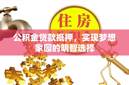 察右后旗公积金贷款抵押，实现梦想家园的明智选择