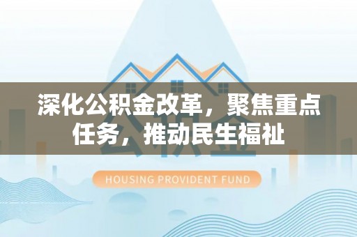 察右后旗深化公积金改革，聚焦重点任务，推动民生福祉