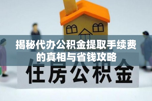 察右后旗揭秘代办公积金提取手续费的真相与省钱攻略