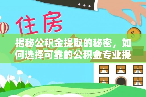 察右后旗揭秘公积金提取的秘密，如何选择可靠的公积金专业提取代办服务