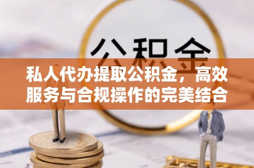 察右后旗私人代办提取公积金，高效服务与合规操作的完美结合