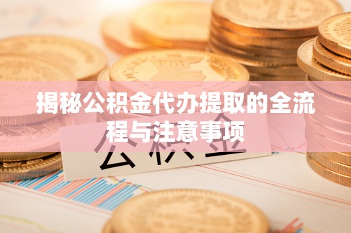 察右后旗揭秘公积金代办提取的全流程与注意事项