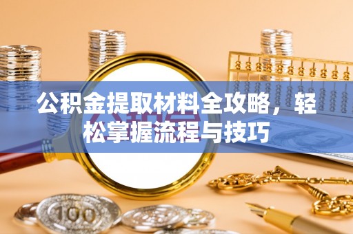 察右后旗公积金提取材料全攻略，轻松掌握流程与技巧