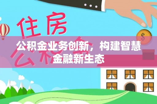 察右后旗公积金业务创新，构建智慧金融新生态