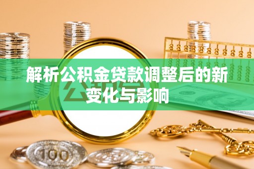 察右后旗解析公积金贷款调整后的新变化与影响
