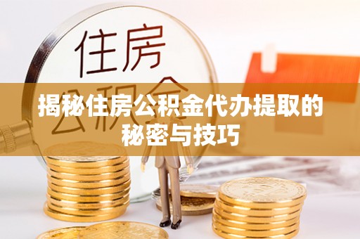 察右后旗揭秘住房公积金代办提取的秘密与技巧