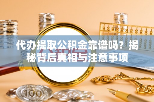 察右后旗代办提取公积金靠谱吗？揭秘背后真相与注意事项