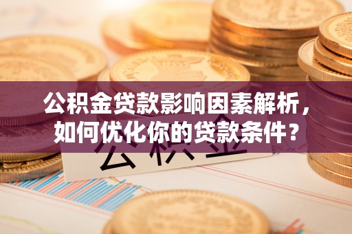 察右后旗公积金贷款影响因素解析，如何优化你的贷款条件？
