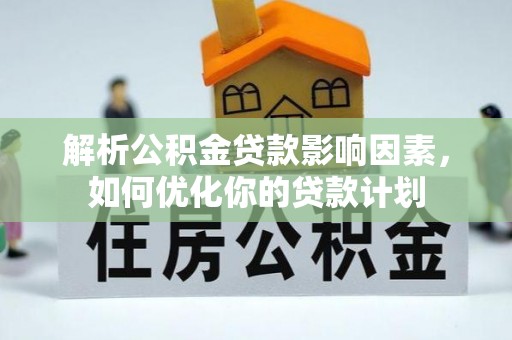 察右后旗解析公积金贷款影响因素，如何优化你的贷款计划
