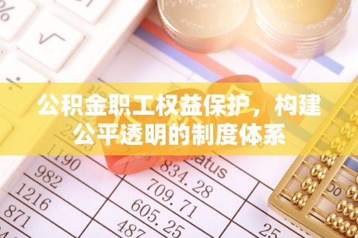 察右后旗公积金职工权益保护，构建公平透明的制度体系