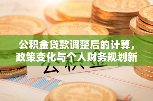 察右后旗公积金贷款调整后的计算，政策变化与个人财务规划新思路