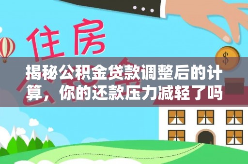 察右后旗揭秘公积金贷款调整后的计算，你的还款压力减轻了吗？