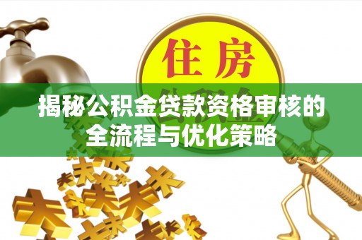 察右后旗揭秘公积金贷款资格审核的全流程与优化策略