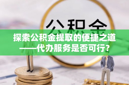 察右后旗探索公积金提取的便捷之道——代办服务是否可行？