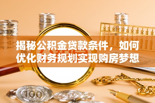 察右后旗揭秘公积金贷款条件，如何优化财务规划实现购房梦想