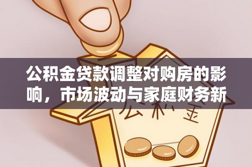 察右后旗公积金贷款调整对购房的影响，市场波动与家庭财务新趋势