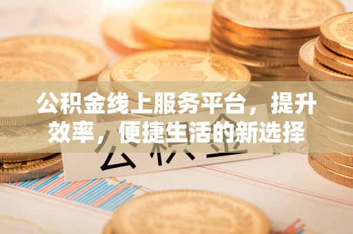 察右后旗公积金线上服务平台，提升效率，便捷生活的新选择