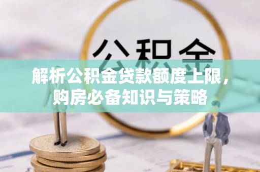 察右后旗解析公积金贷款额度上限，购房必备知识与策略