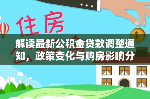 察右后旗解读最新公积金贷款调整通知，政策变化与购房影响分析