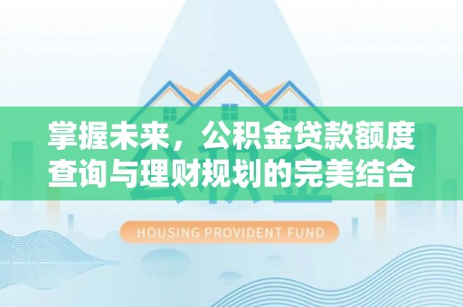 察右后旗掌握未来，公积金贷款额度查询与理财规划的完美结合