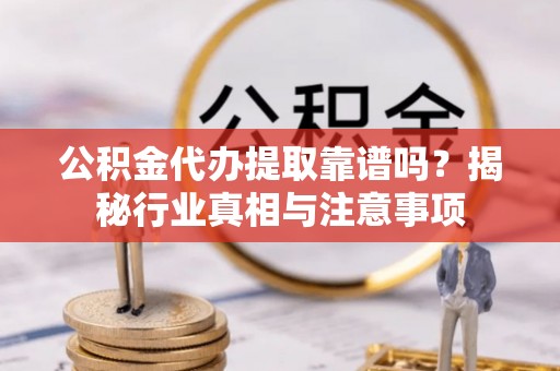 察右后旗公积金代办提取靠谱吗？揭秘行业真相与注意事项