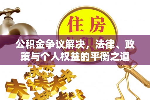 察右后旗公积金争议解决，法律、政策与个人权益的平衡之道