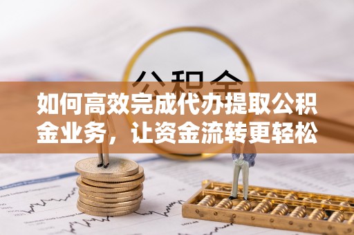 察右后旗如何高效完成代办提取公积金业务，让资金流转更轻松