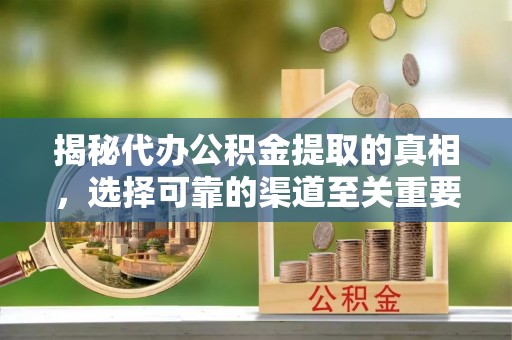 察右后旗揭秘代办公积金提取的真相，选择可靠的渠道至关重要