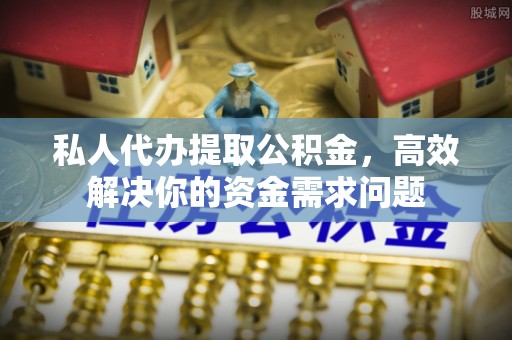 察右后旗私人代办提取公积金，高效解决你的资金需求问题