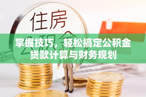 察右后旗掌握技巧，轻松搞定公积金贷款计算与财务规划