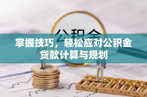 察右后旗掌握技巧，轻松应对公积金贷款计算与规划