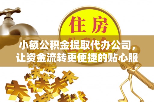 察右后旗小额公积金提取代办公司，让资金流转更便捷的贴心服务