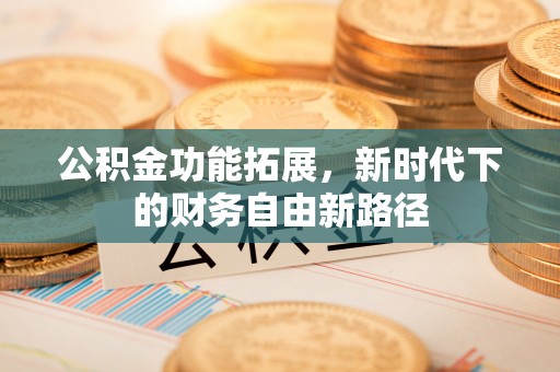 察右后旗公积金功能拓展，新时代下的财务自由新路径