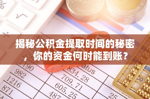 察右后旗揭秘公积金提取时间的秘密，你的资金何时能到账？