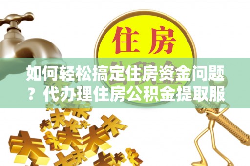 察右后旗如何轻松搞定住房资金问题？代办理住房公积金提取服务全解析