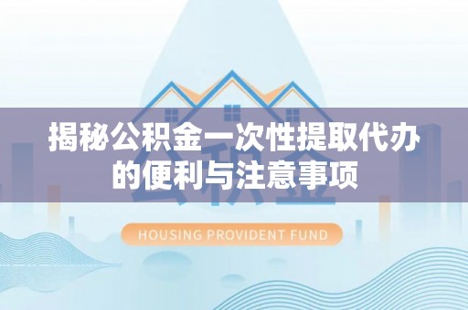 察右后旗揭秘公积金一次性提取代办的便利与注意事项