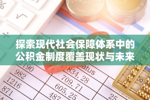 察右后旗探索现代社会保障体系中的公积金制度覆盖现状与未来