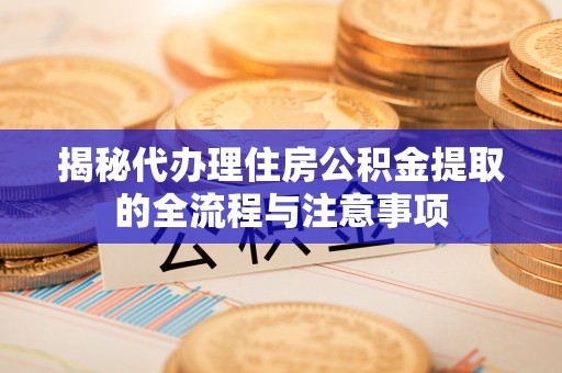 察右后旗揭秘代办理住房公积金提取的全流程与注意事项