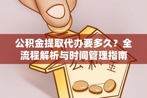 察右后旗公积金提取代办要多久？全流程解析与时间管理指南