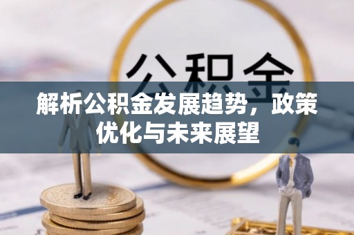 察右后旗解析公积金发展趋势，政策优化与未来展望
