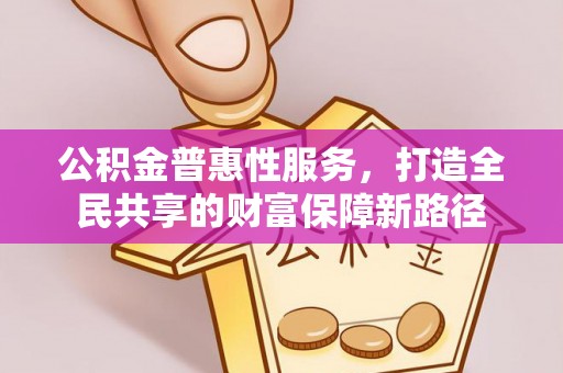 察右后旗公积金普惠性服务，打造全民共享的财富保障新路径