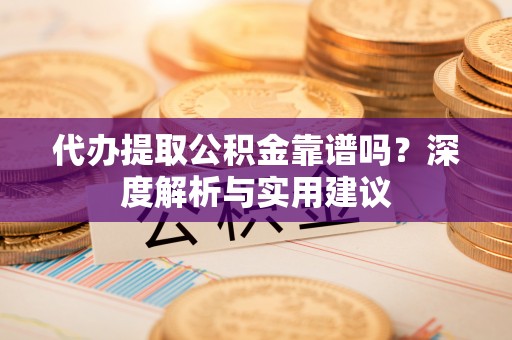 察右后旗代办提取公积金靠谱吗？深度解析与实用建议