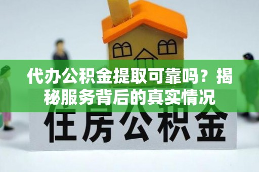 察右后旗代办公积金提取可靠吗？揭秘服务背后的真实情况