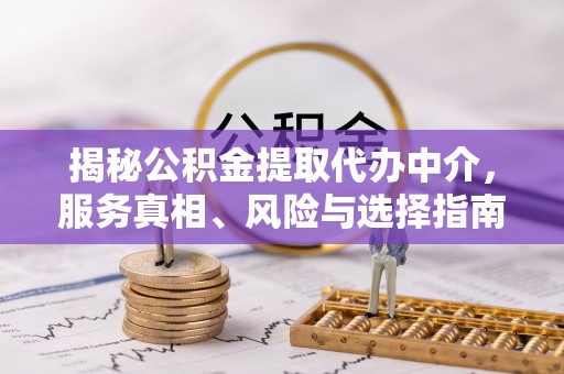 察右后旗揭秘公积金提取代办中介，服务真相、风险与选择指南