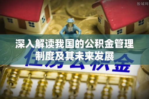察右后旗深入解读我国的公积金管理制度及其未来发展