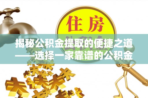察右后旗揭秘公积金提取的便捷之道——选择一家靠谱的公积金提取代办公司